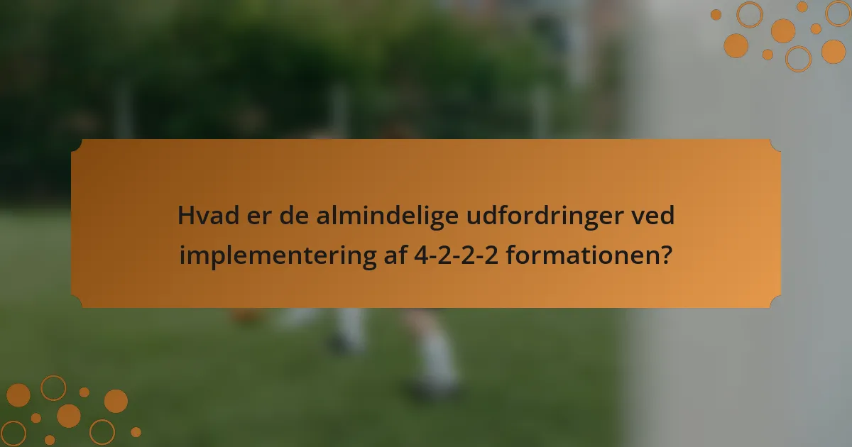 Hvad er de almindelige udfordringer ved implementering af 4-2-2-2 formationen?