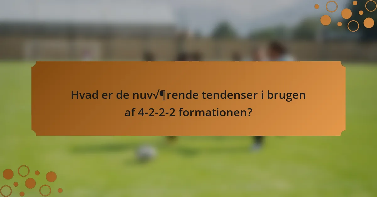 Hvad er de nuværende tendenser i brugen af 4-2-2-2 formationen?