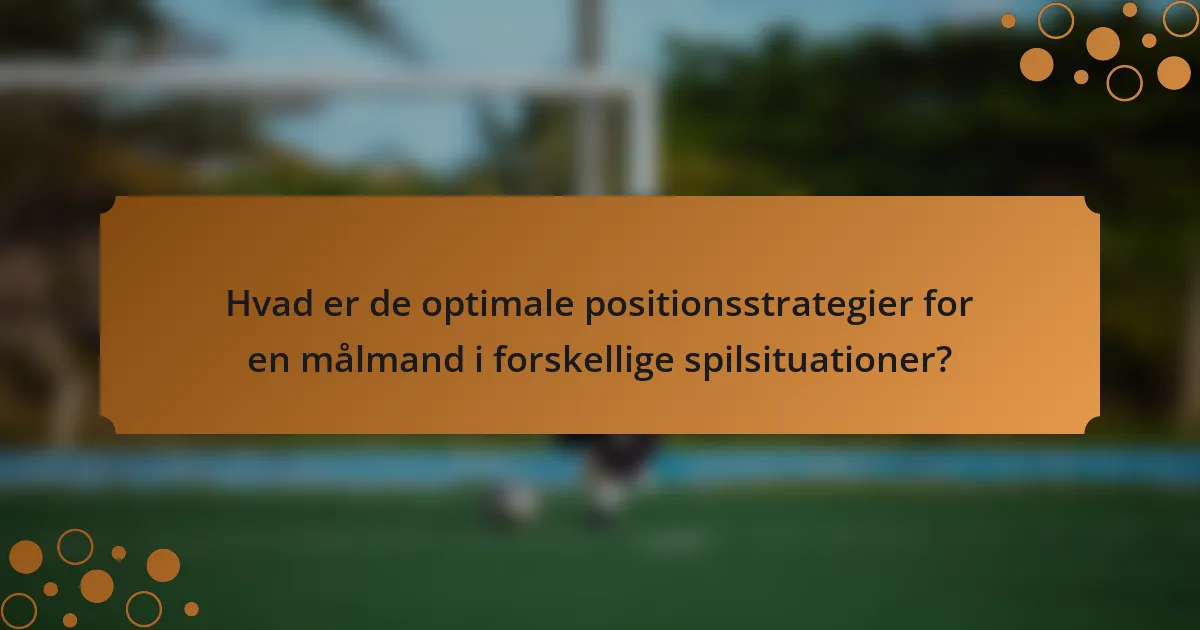 Hvad er de optimale positionsstrategier for en målmand i forskellige spilsituationer?