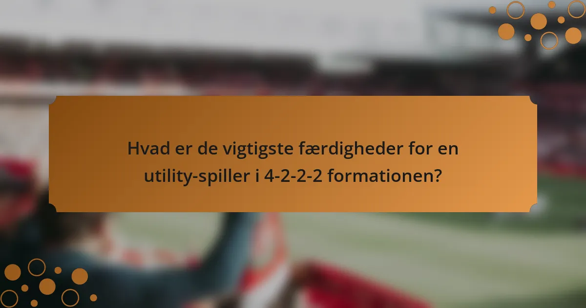 Hvad er de vigtigste færdigheder for en utility-spiller i 4-2-2-2 formationen?