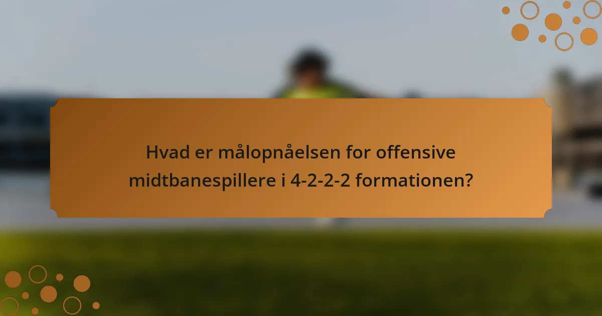 Hvad er målopnåelsen for offensive midtbanespillere i 4-2-2-2 formationen?