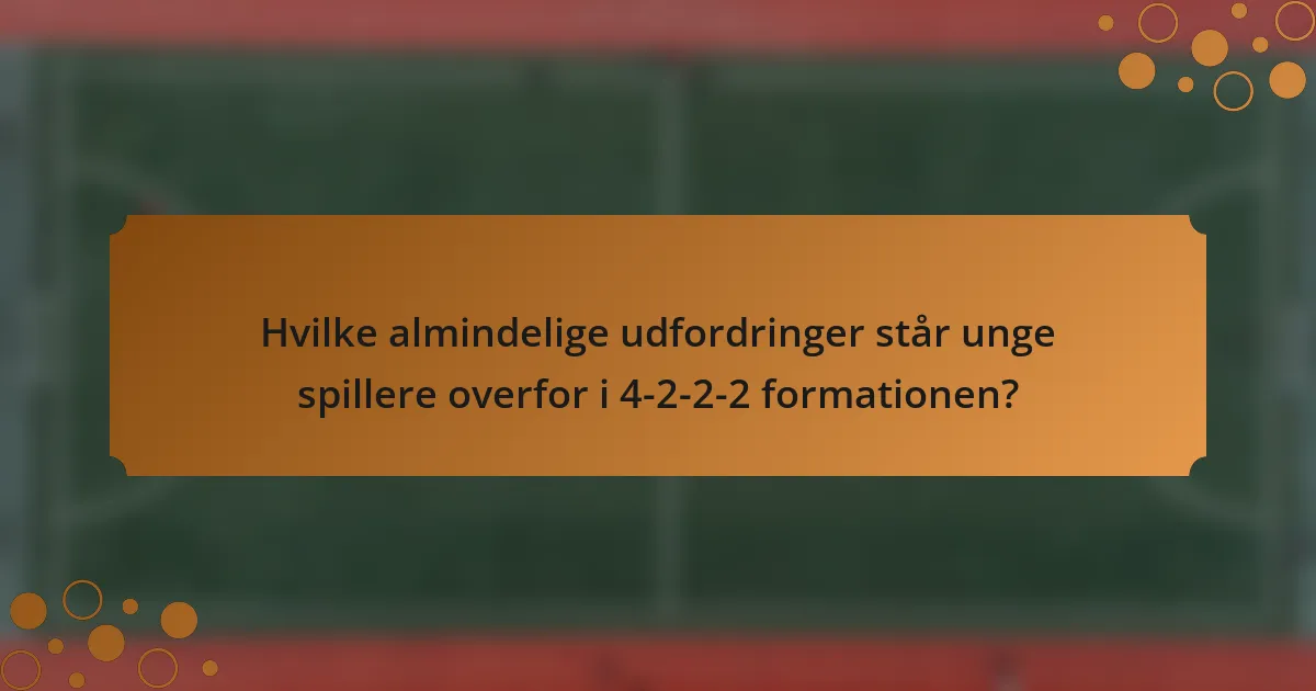 Hvilke almindelige udfordringer står unge spillere overfor i 4-2-2-2 formationen?