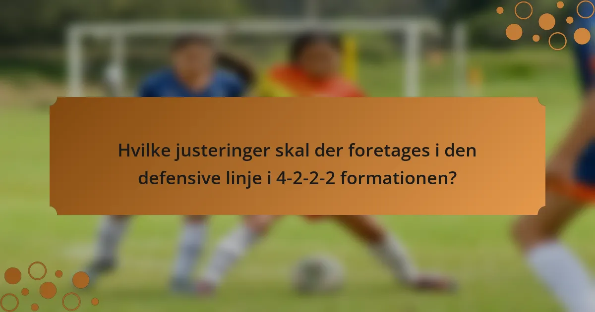 Hvilke justeringer skal der foretages i den defensive linje i 4-2-2-2 formationen?