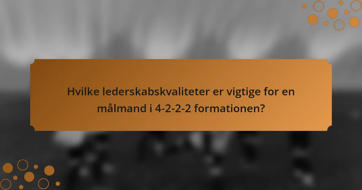 Hvilke lederskabskvaliteter er vigtige for en målmand i 4-2-2-2 formationen?