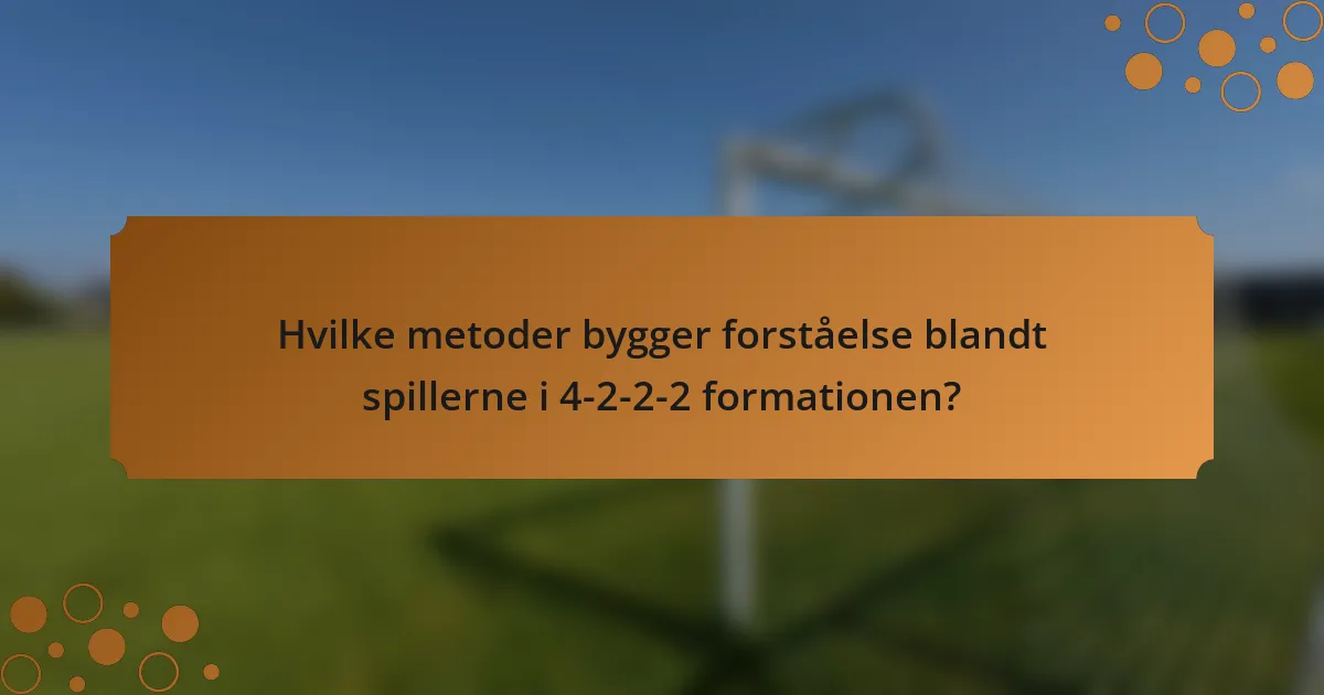 Hvilke metoder bygger forståelse blandt spillerne i 4-2-2-2 formationen?