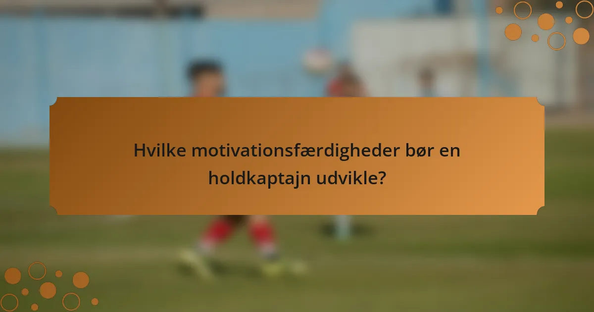 Hvilke motivationsfærdigheder bør en holdkaptajn udvikle?