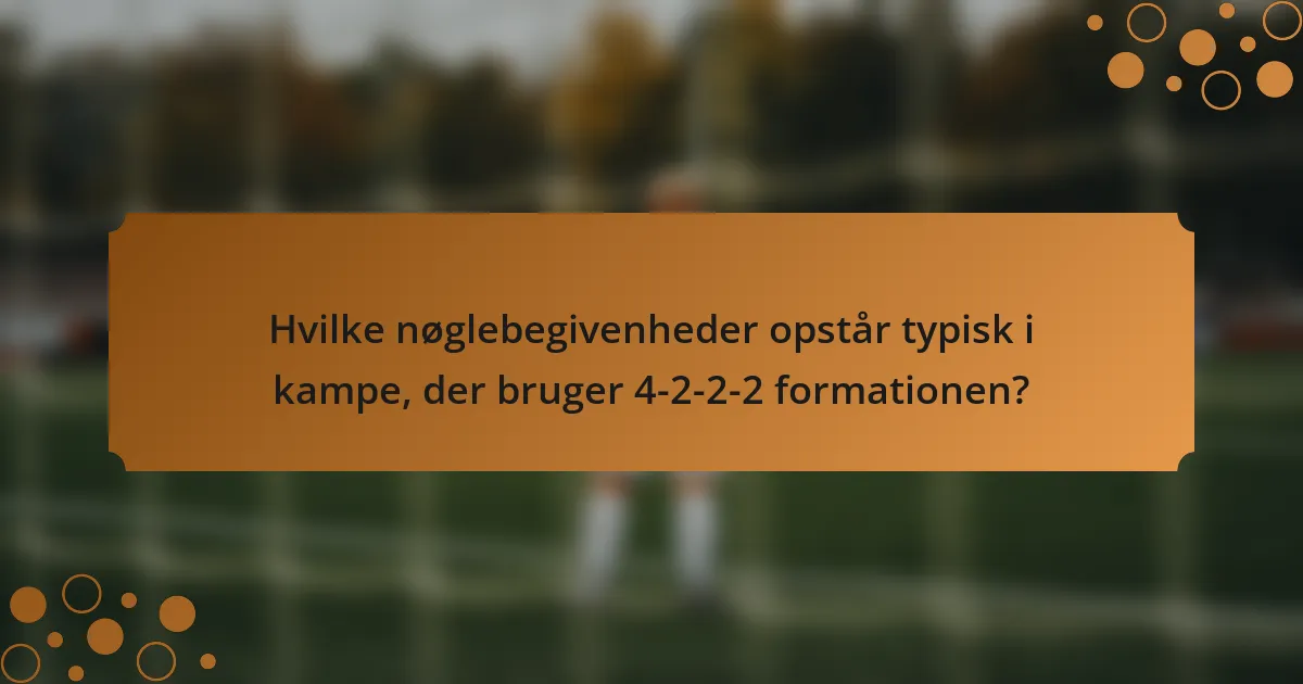 Hvilke nøglebegivenheder opstår typisk i kampe, der bruger 4-2-2-2 formationen?