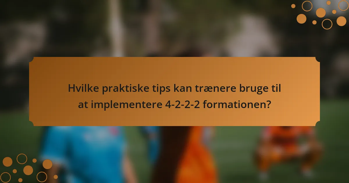 Hvilke praktiske tips kan trænere bruge til at implementere 4-2-2-2 formationen?