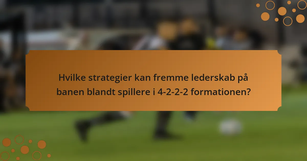 Hvilke strategier kan fremme lederskab på banen blandt spillere i 4-2-2-2 formationen?
