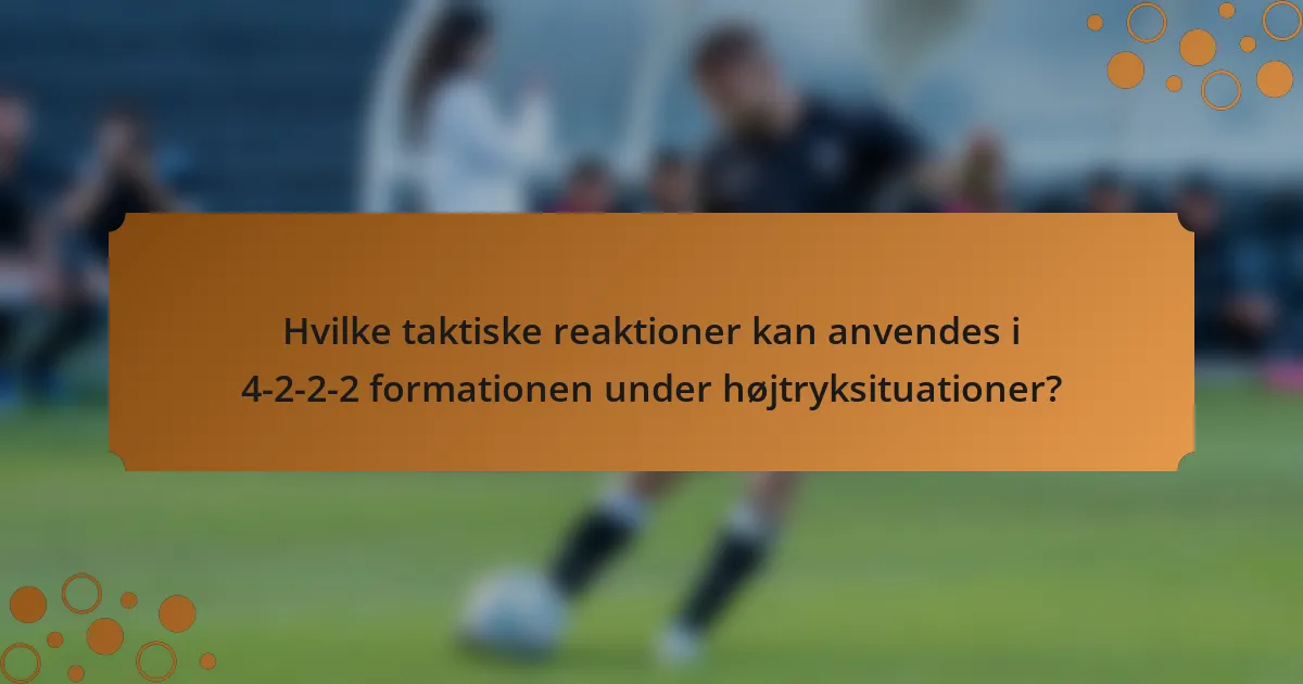 Hvilke taktiske reaktioner kan anvendes i 4-2-2-2 formationen under højtryksituationer?