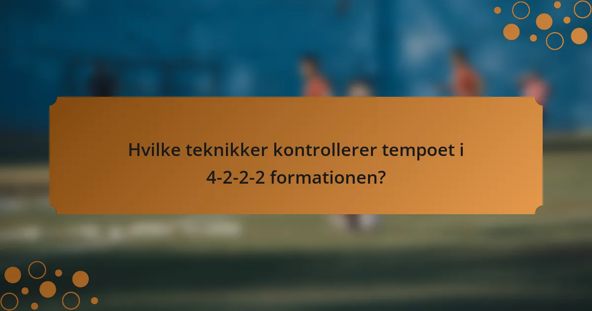 Hvilke teknikker kontrollerer tempoet i 4-2-2-2 formationen?