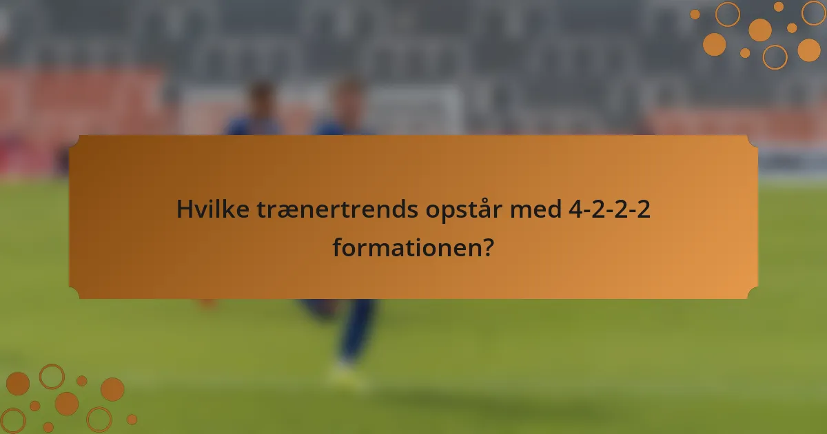 Hvilke trænertrends opstår med 4-2-2-2 formationen?