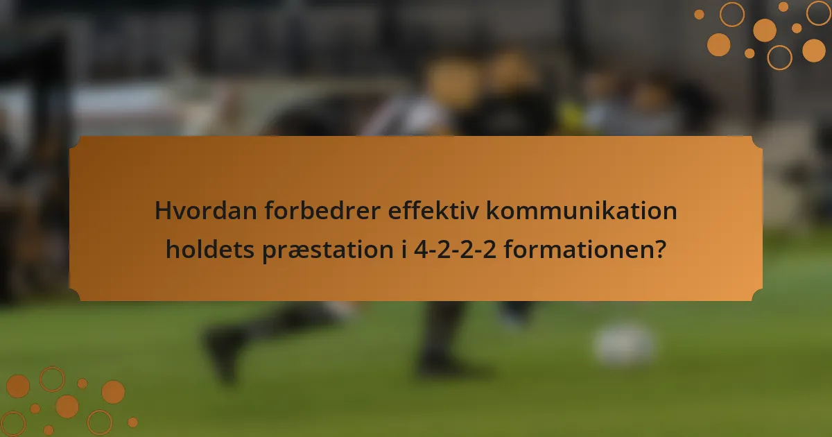 Hvordan forbedrer effektiv kommunikation holdets præstation i 4-2-2-2 formationen?