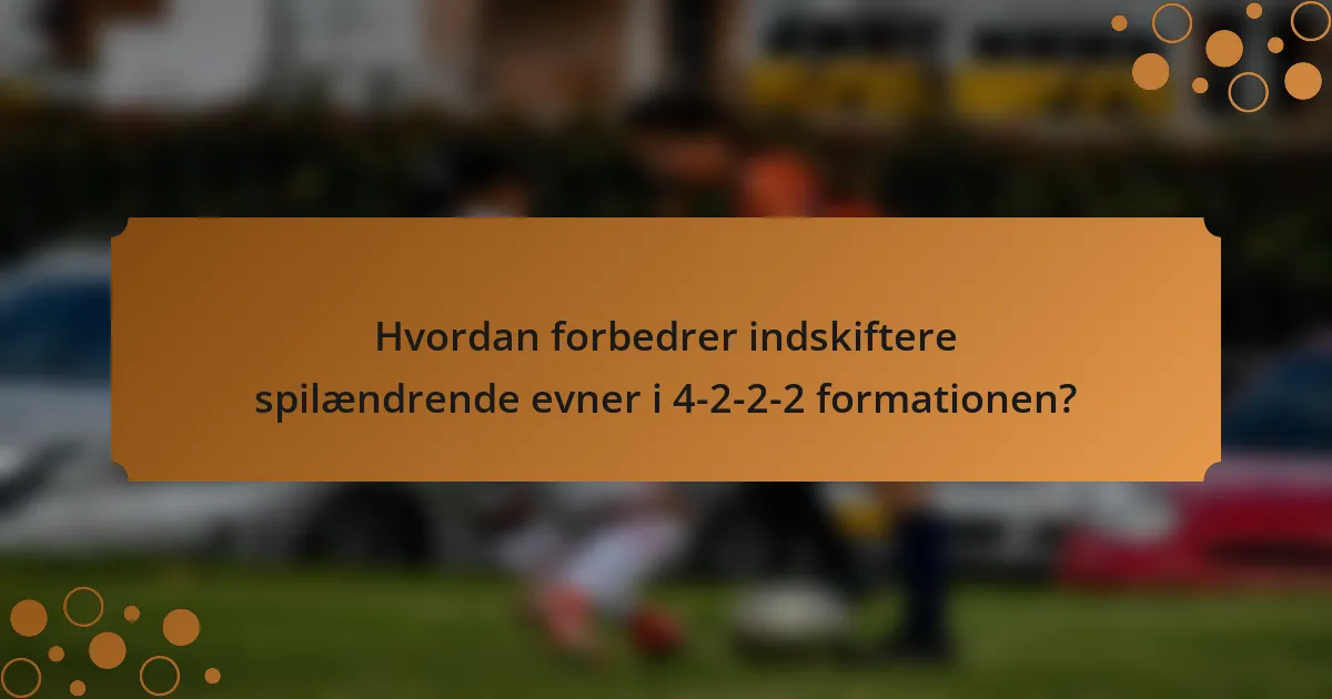 Hvordan forbedrer indskiftere spilændrende evner i 4-2-2-2 formationen?