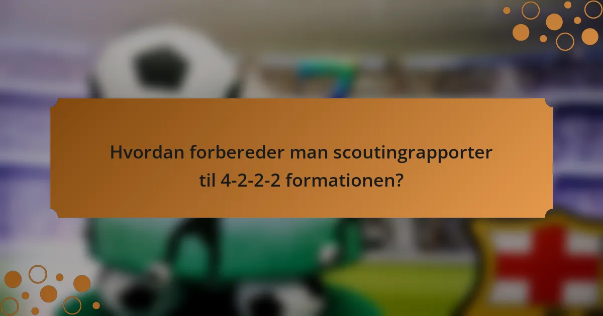Hvordan forbereder man scoutingrapporter til 4-2-2-2 formationen?