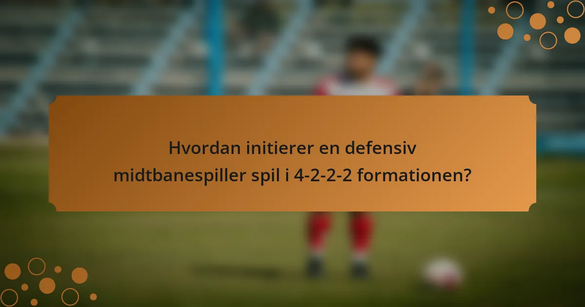 Hvordan initierer en defensiv midtbanespiller spil i 4-2-2-2 formationen?
