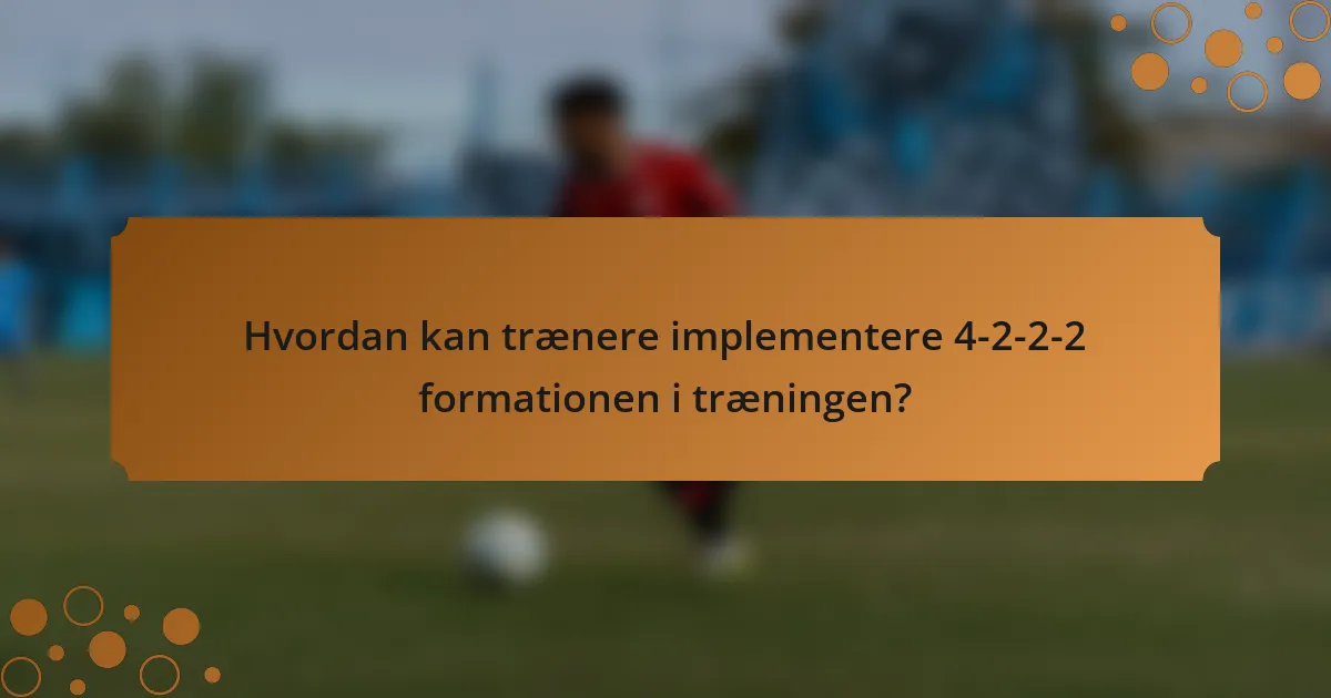Hvordan kan trænere implementere 4-2-2-2 formationen i træningen?