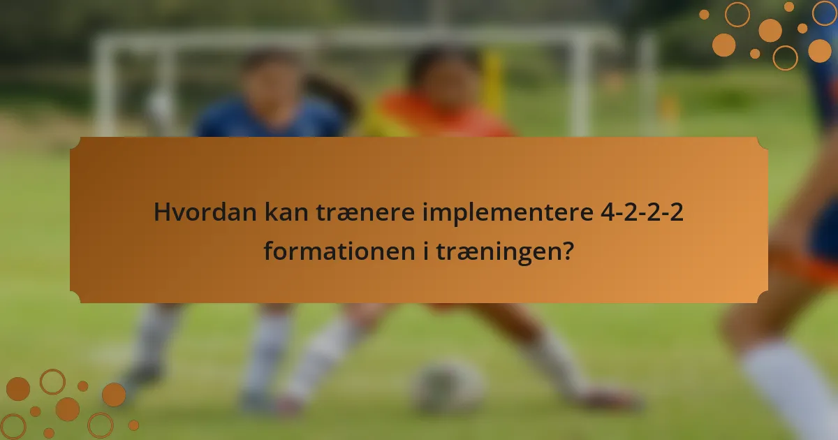 Hvordan kan trænere implementere 4-2-2-2 formationen i træningen?
