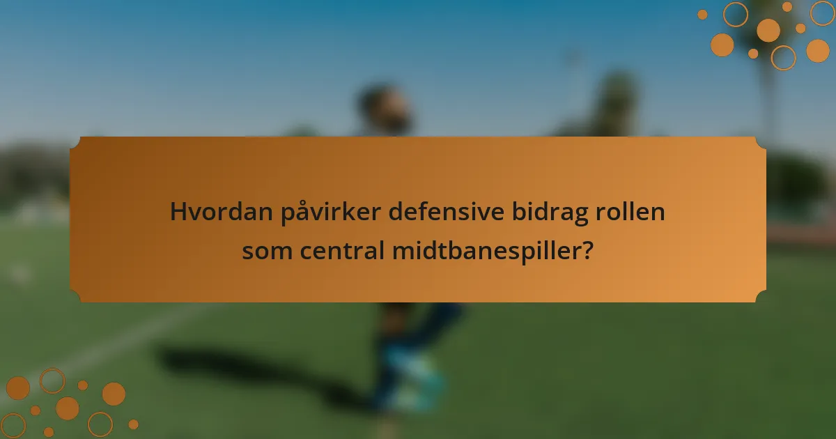 Hvordan påvirker defensive bidrag rollen som central midtbanespiller?