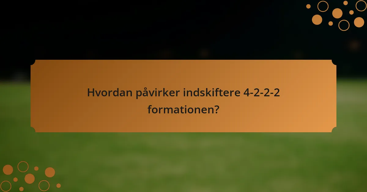 Hvordan påvirker indskiftere 4-2-2-2 formationen?