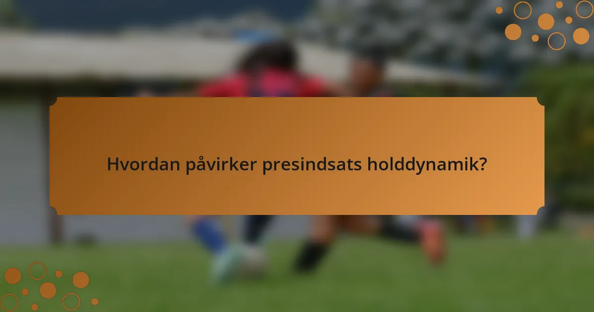 Hvordan påvirker presindsats holddynamik?