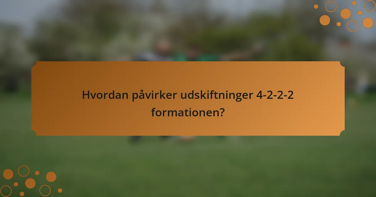 Hvordan påvirker udskiftninger 4-2-2-2 formationen?