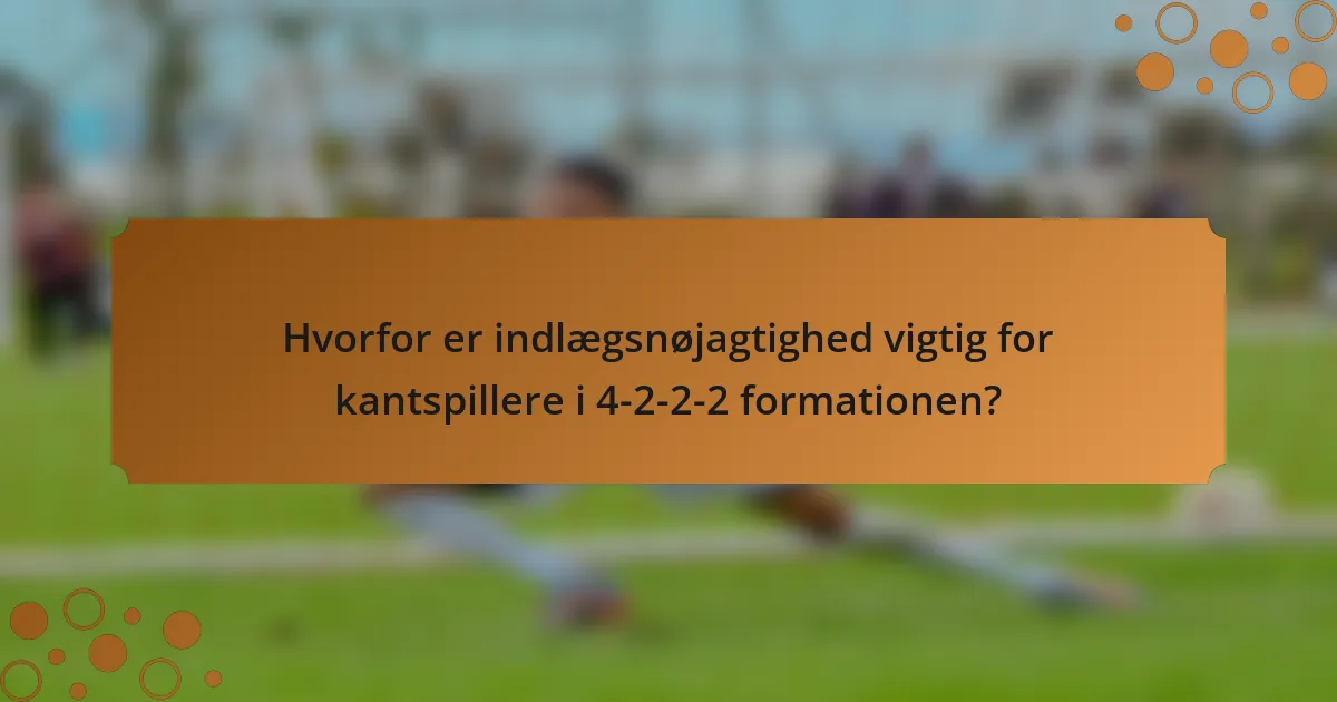 Hvorfor er indlægsnøjagtighed vigtig for kantspillere i 4-2-2-2 formationen?
